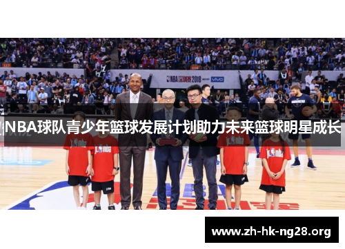 NBA球队青少年篮球发展计划助力未来篮球明星成长