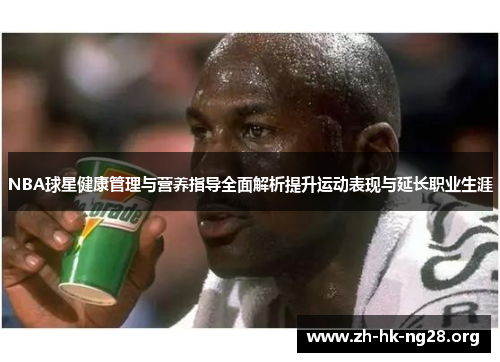 NBA球星健康管理与营养指导全面解析提升运动表现与延长职业生涯