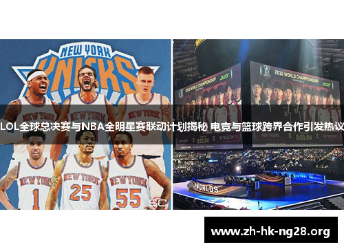 LOL全球总决赛与NBA全明星赛联动计划揭秘 电竞与篮球跨界合作引发热议
