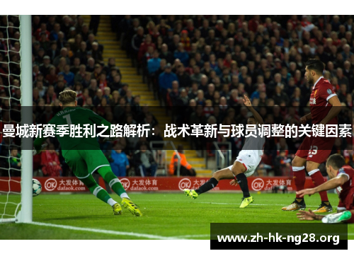曼城新赛季胜利之路解析：战术革新与球员调整的关键因素