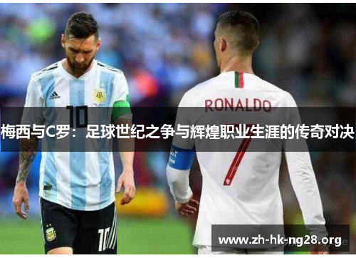 梅西与C罗：足球世纪之争与辉煌职业生涯的传奇对决