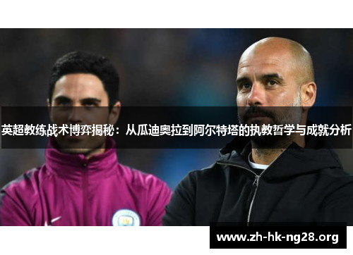 英超教练战术博弈揭秘：从瓜迪奥拉到阿尔特塔的执教哲学与成就分析