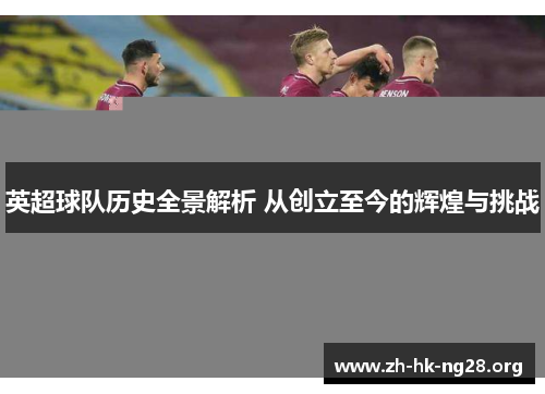 英超球队历史全景解析 从创立至今的辉煌与挑战