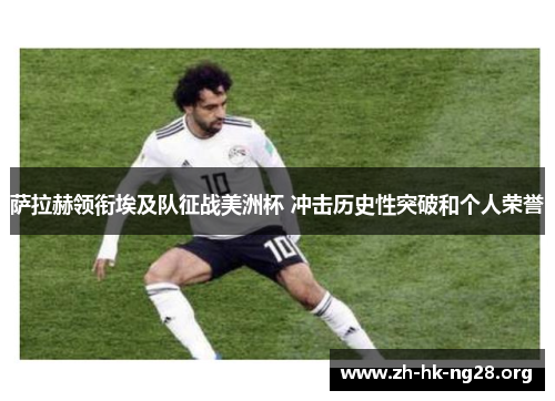 萨拉赫领衔埃及队征战美洲杯 冲击历史性突破和个人荣誉