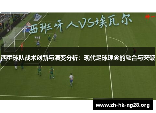 西甲球队战术创新与演变分析：现代足球理念的融合与突破