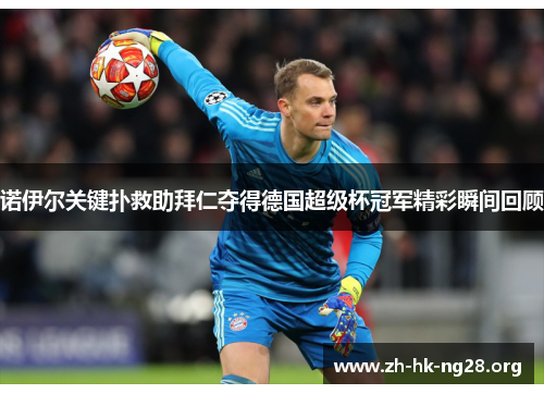 诺伊尔关键扑救助拜仁夺得德国超级杯冠军精彩瞬间回顾