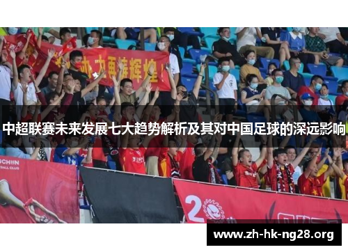 中超联赛未来发展七大趋势解析及其对中国足球的深远影响