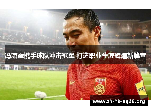 冯潇霆携手球队冲击冠军 打造职业生涯辉煌新篇章