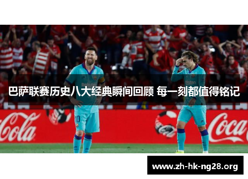 巴萨联赛历史八大经典瞬间回顾 每一刻都值得铭记