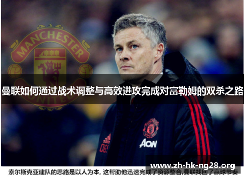 曼联如何通过战术调整与高效进攻完成对富勒姆的双杀之路