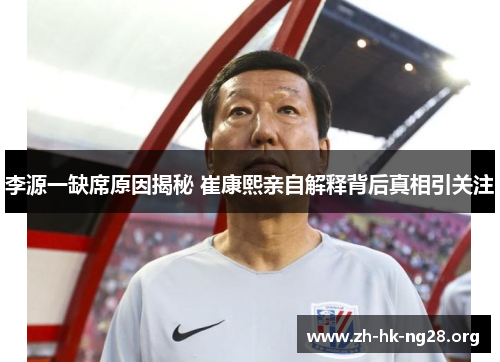 李源一缺席原因揭秘 崔康熙亲自解释背后真相引关注
