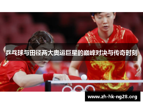 乒乓球与田径两大奥运巨星的巅峰对决与传奇时刻