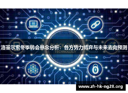 洛塞尔索冬季转会悬念分析：各方势力博弈与未来去向预测