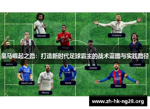 皇马崛起之路：打造新时代足球霸主的战术蓝图与实践路径