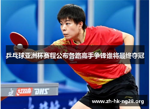 乒乓球亚洲杯赛程公布各路高手争锋谁将最终夺冠