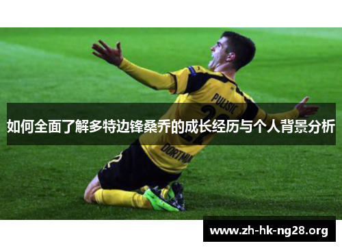 如何全面了解多特边锋桑乔的成长经历与个人背景分析