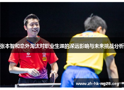 张本智和意外淘汰对职业生涯的深远影响与未来挑战分析