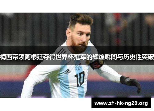 梅西带领阿根廷夺得世界杯冠军的辉煌瞬间与历史性突破