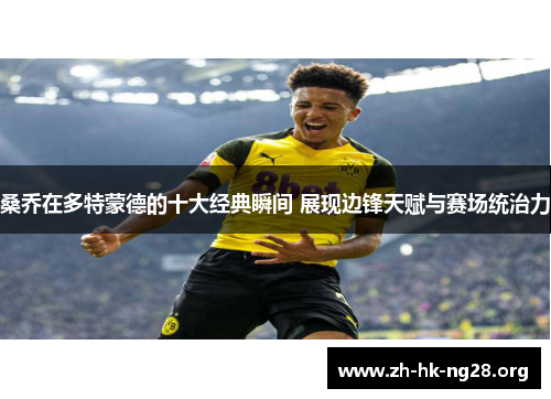 桑乔在多特蒙德的十大经典瞬间 展现边锋天赋与赛场统治力