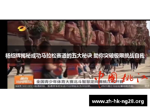 杨绍辉揭秘成功马拉松赛道的五大秘诀 助你突破极限挑战自我