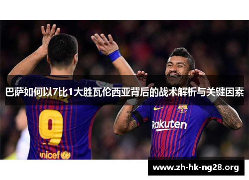 巴萨如何以7比1大胜瓦伦西亚背后的战术解析与关键因素