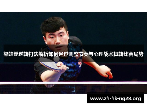 梁靖崑逆转打法解析如何通过调整节奏与心理战术扭转比赛局势