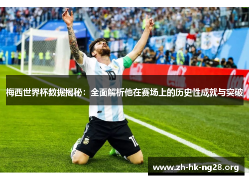 梅西世界杯数据揭秘：全面解析他在赛场上的历史性成就与突破