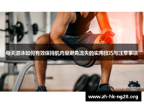 每天游泳如何有效保持肌肉量避免流失的实用技巧与注意事项