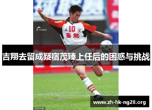 吉翔去留成疑宿茂臻上任后的困惑与挑战
