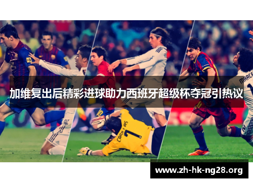 加维复出后精彩进球助力西班牙超级杯夺冠引热议