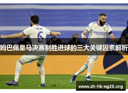 姆巴佩皇马决赛制胜进球的三大关键因素解析