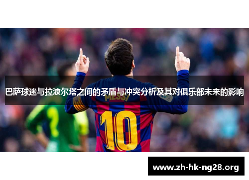 巴萨球迷与拉波尔塔之间的矛盾与冲突分析及其对俱乐部未来的影响