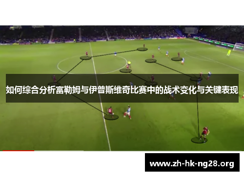 如何综合分析富勒姆与伊普斯维奇比赛中的战术变化与关键表现