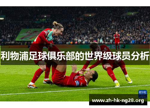 利物浦足球俱乐部的世界级球员分析