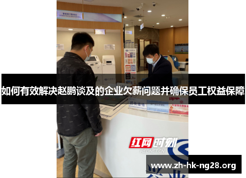 如何有效解决赵鹏谈及的企业欠薪问题并确保员工权益保障