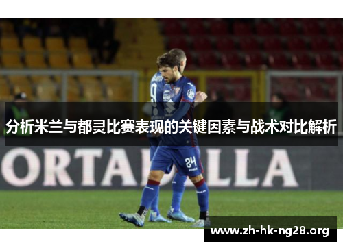 分析米兰与都灵比赛表现的关键因素与战术对比解析
