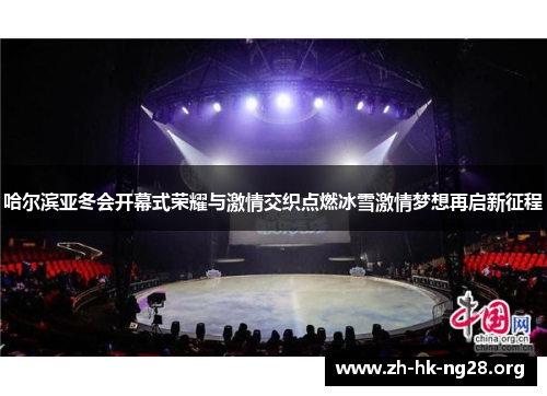哈尔滨亚冬会开幕式荣耀与激情交织点燃冰雪激情梦想再启新征程