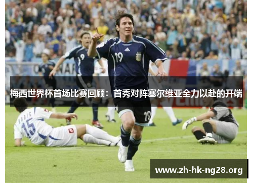 梅西世界杯首场比赛回顾：首秀对阵塞尔维亚全力以赴的开端