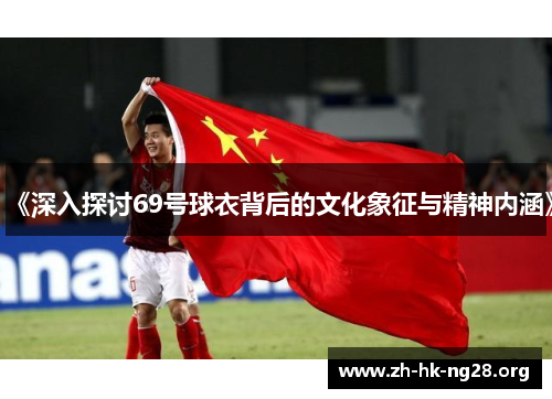 《深入探讨69号球衣背后的文化象征与精神内涵》