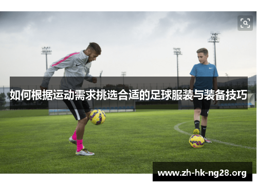 如何根据运动需求挑选合适的足球服装与装备技巧