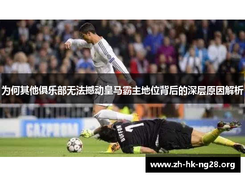 为何其他俱乐部无法撼动皇马霸主地位背后的深层原因解析