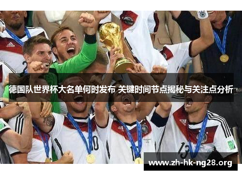 德国队世界杯大名单何时发布 关键时间节点揭秘与关注点分析