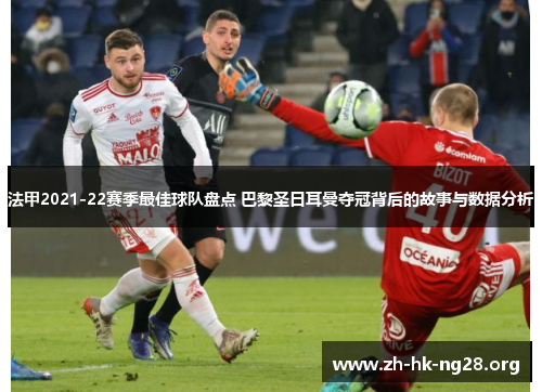 法甲2021-22赛季最佳球队盘点 巴黎圣日耳曼夺冠背后的故事与数据分析