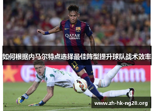 如何根据内马尔特点选择最佳阵型提升球队战术效率