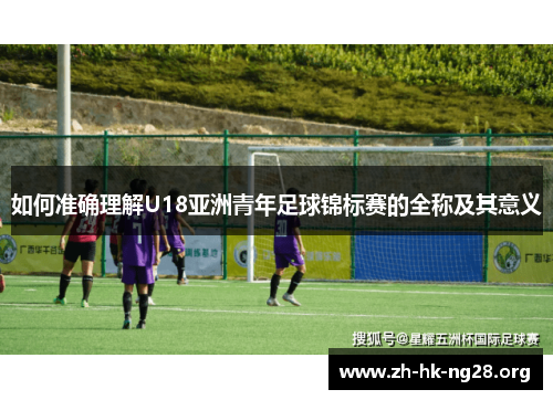 如何准确理解U18亚洲青年足球锦标赛的全称及其意义