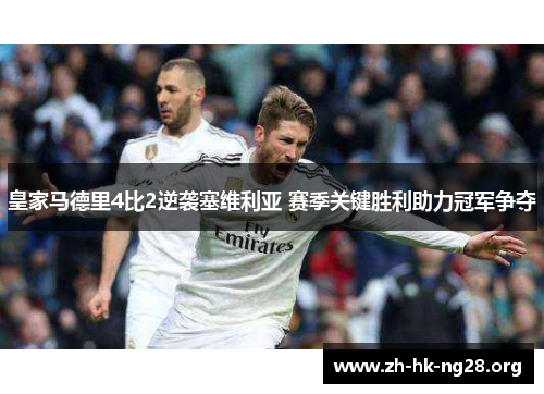 皇家马德里4比2逆袭塞维利亚 赛季关键胜利助力冠军争夺
