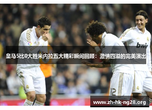 皇马5比0大胜米内拉五大精彩瞬间回顾：激情四溢的完美演出