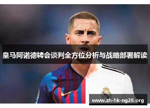 皇马阿诺德转会谈判全方位分析与战略部署解读