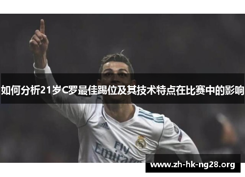 如何分析21岁C罗最佳踢位及其技术特点在比赛中的影响