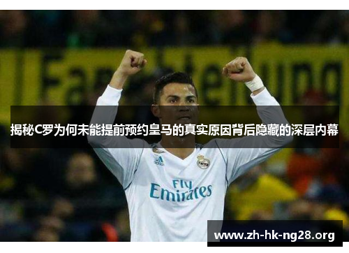 揭秘C罗为何未能提前预约皇马的真实原因背后隐藏的深层内幕